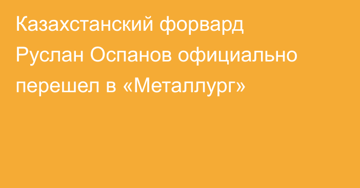 Казахстанский форвард Руслан Оспанов официально перешел в «Металлург»