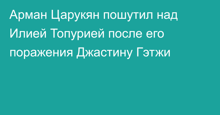Арман Царукян пошутил над Илией Топурией после его поражения Джастину Гэтжи