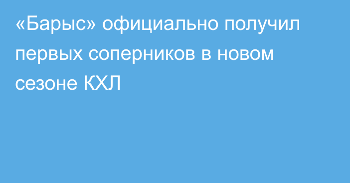 «Барыс» официально получил первых соперников в новом сезоне КХЛ
