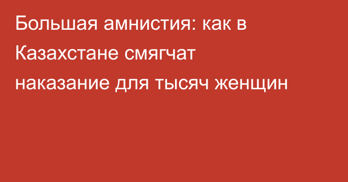 Большая амнистия: как в Казахстане смягчат наказание для тысяч женщин