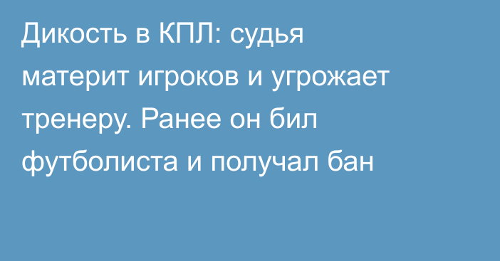 Дикость в КПЛ: судья материт игроков и угрожает тренеру. Ранее он бил футболиста и получал бан