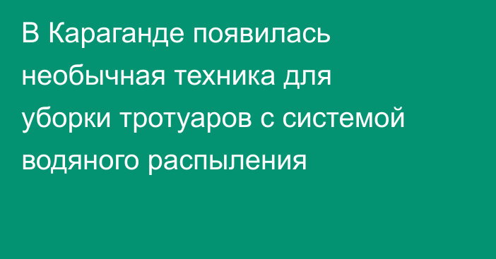 В Караганде появилась необычная техника для уборки тротуаров с системой водяного распыления