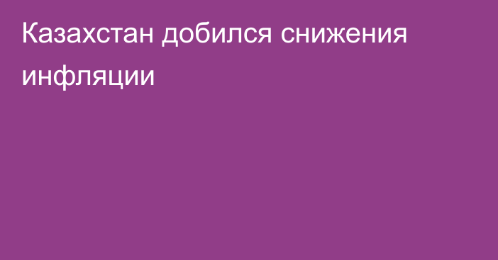 Казахстан добился снижения инфляции