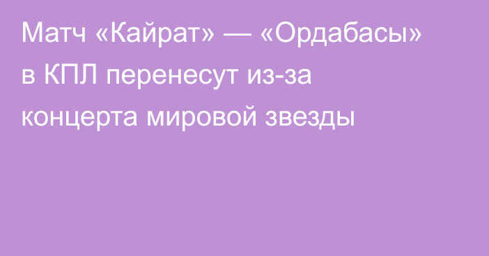 Матч «Кайрат» — «Ордабасы» в КПЛ перенесут из-за концерта мировой звезды