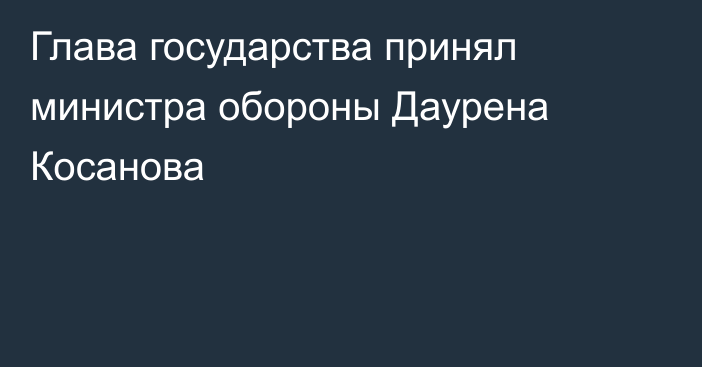 Глава государства принял министра обороны Даурена Косанова