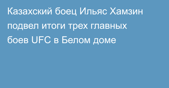Казахский боец Ильяс Хамзин подвел итоги трех главных боев UFC в Белом доме