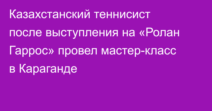 Казахстанский теннисист после выступления на «Ролан Гаррос» провел мастер-класс в Караганде