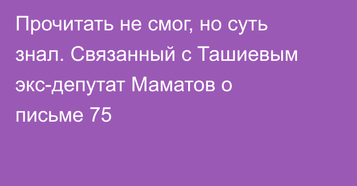 Прочитать не смог, но суть знал. Связанный с Ташиевым экс-депутат Маматов о письме 75