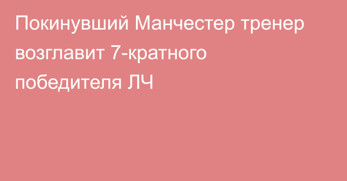 Покинувший Манчестер тренер возглавит 7-кратного победителя ЛЧ
