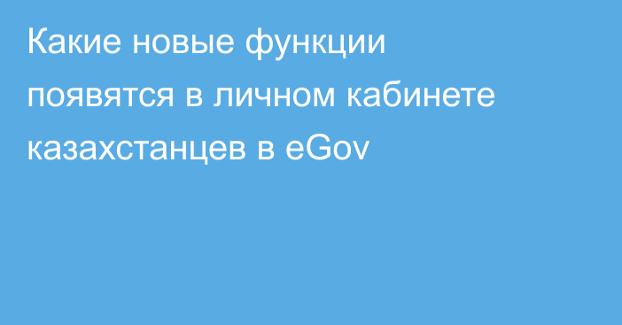 Какие новые функции появятся в личном кабинете казахстанцев в eGov