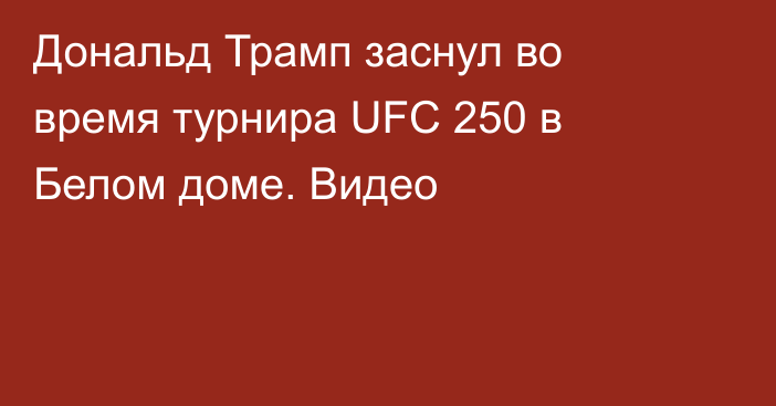 Дональд Трамп заснул во время турнира UFC 250 в Белом доме. Видео