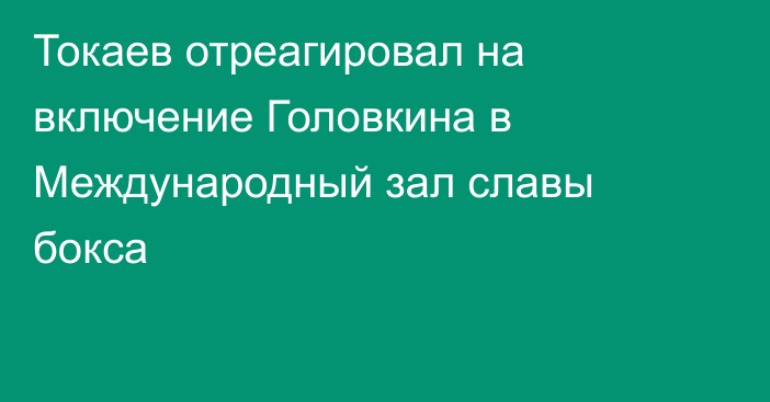 Токаев отреагировал на включение Головкина в Международный зал славы бокса
