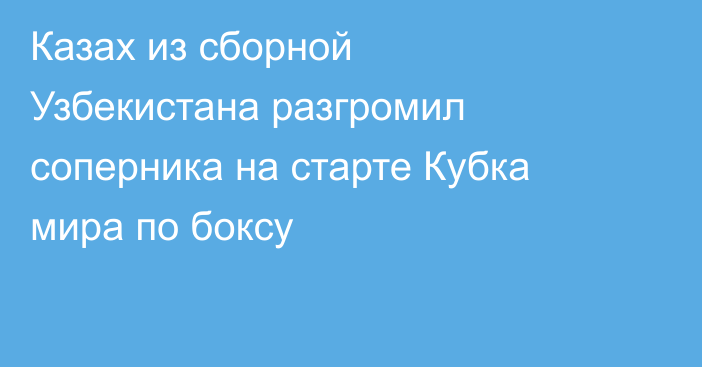 Казах из сборной Узбекистана разгромил соперника на старте Кубка мира по боксу