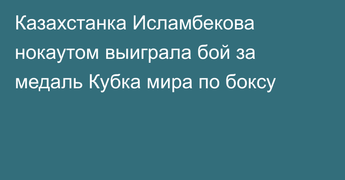 Казахстанка Исламбекова нокаутом выиграла бой за медаль Кубка мира по боксу