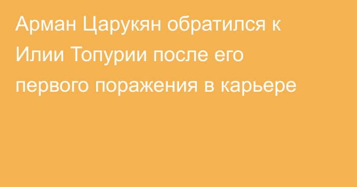 Арман Царукян обратился к Илии Топурии после его первого поражения в карьере