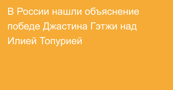 В России нашли объяснение победе Джастина Гэтжи над Илией Топурией