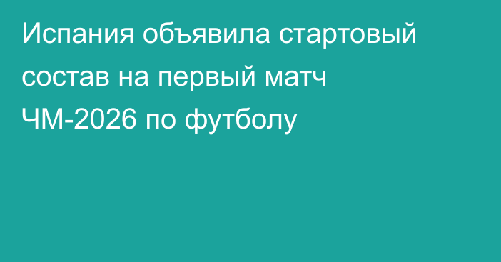 Испания объявила стартовый состав на первый матч ЧМ-2026 по футболу