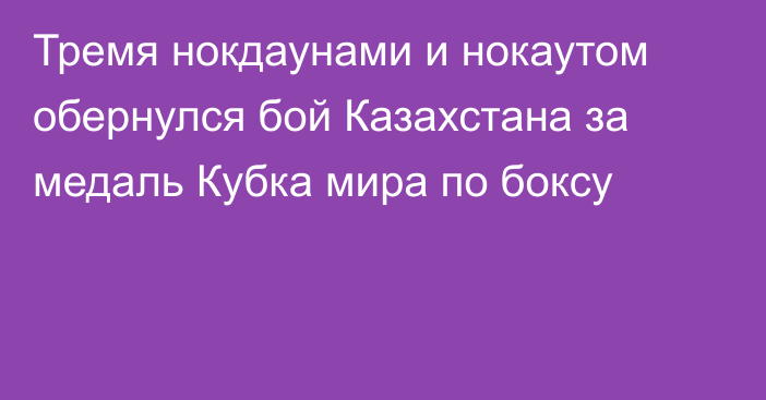 Тремя нокдаунами и нокаутом обернулся бой Казахстана за медаль Кубка мира по боксу
