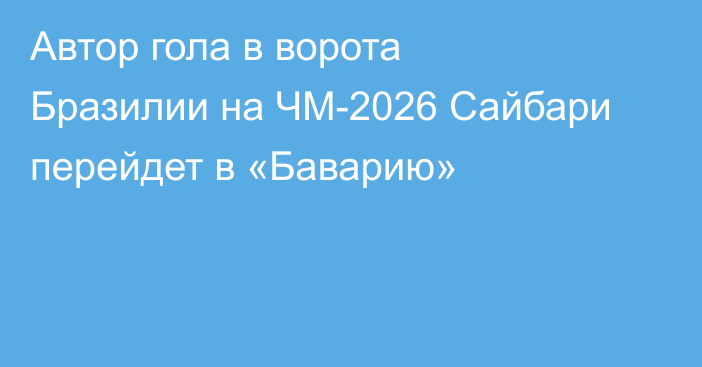 Автор гола в ворота Бразилии на ЧМ-2026 Сайбари перейдет в «Баварию»