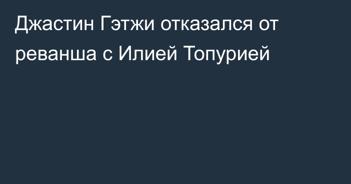 Джастин Гэтжи отказался от реванша с Илией Топурией