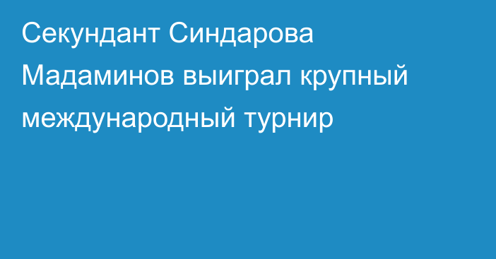 Секундант  Синдарова  Мадаминов выиграл крупный международный турнир