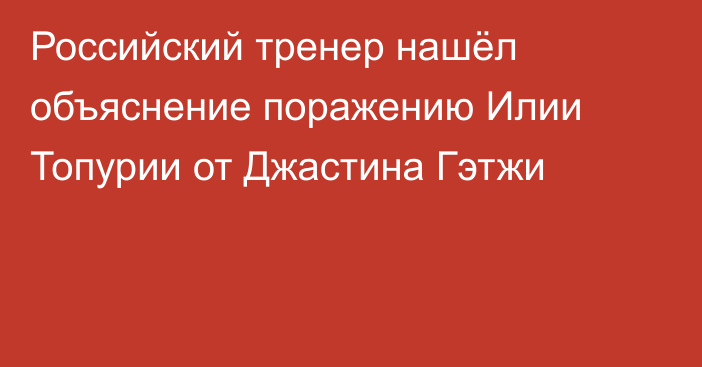 Российский тренер нашёл объяснение поражению Илии Топурии от Джастина Гэтжи