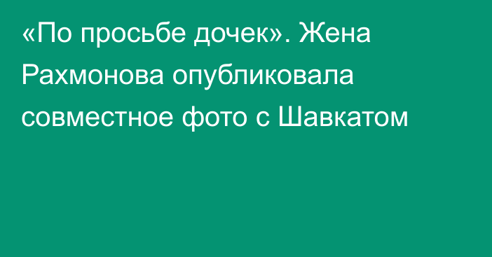 «По просьбе дочек». Жена Рахмонова опубликовала совместное фото с Шавкатом