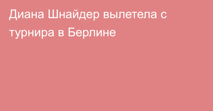 Диана Шнайдер вылетела с турнира в Берлине