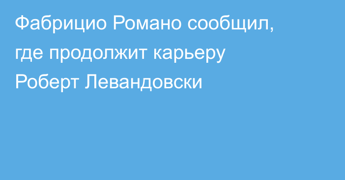 Фабрицио Романо сообщил, где продолжит карьеру Роберт Левандовски