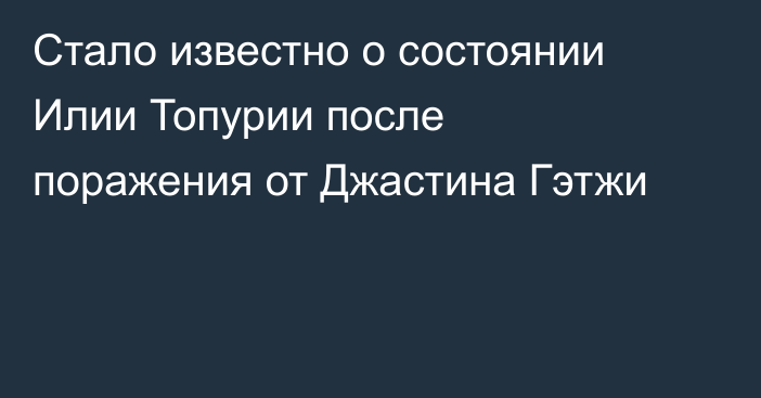 Стало известно о состоянии Илии Топурии после поражения от Джастина Гэтжи