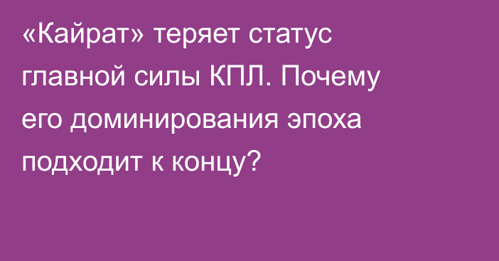 «Кайрат» теряет статус главной силы КПЛ. Почему его доминирования эпоха подходит к концу?