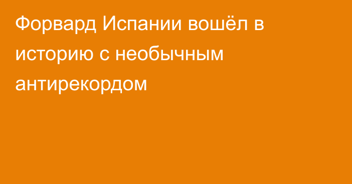 Форвард Испании вошёл в историю с необычным антирекордом