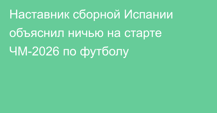 Наставник сборной Испании объяснил ничью на старте ЧМ-2026 по футболу