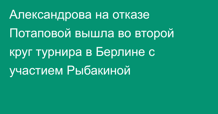 Александрова на отказе Потаповой вышла во второй круг турнира в Берлине с участием Рыбакиной