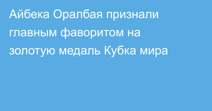 Айбека Оралбая признали главным фаворитом на золотую медаль Кубка мира