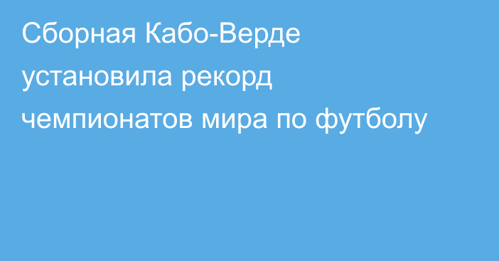 Сборная Кабо-Верде установила рекорд чемпионатов мира по футболу