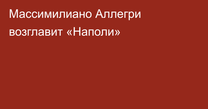 Массимилиано Аллегри возглавит «Наполи»