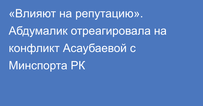 «Влияют на репутацию». Абдумалик отреагировала на конфликт Асаубаевой с Минспорта РК