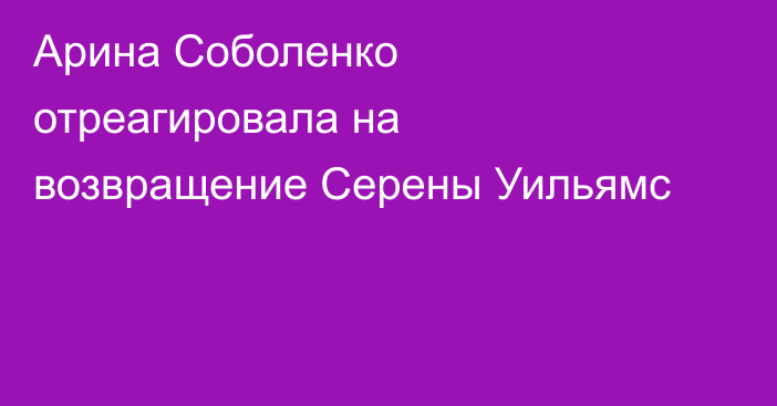 Арина Соболенко отреагировала на возвращение Серены Уильямс