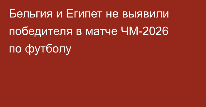 Бельгия и Египет не выявили победителя в матче ЧМ-2026 по футболу