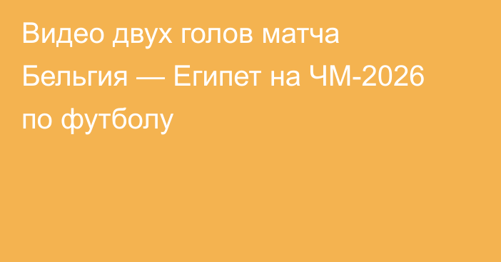 Видео двух голов матча Бельгия — Египет на ЧМ-2026 по футболу