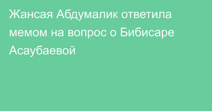 Жансая Абдумалик ответила мемом на вопрос о Бибисаре Асаубаевой