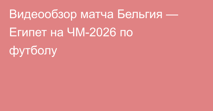 Видеообзор матча Бельгия — Египет на ЧМ-2026 по футболу