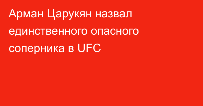 Арман Царукян назвал единственного опасного соперника в UFC