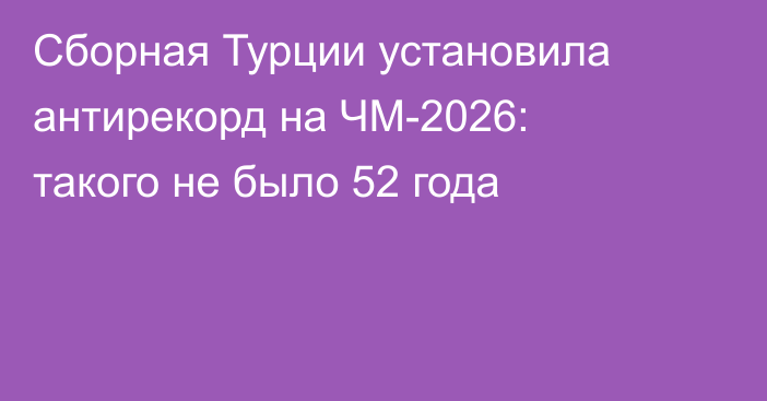 Сборная Турции установила антирекорд на ЧМ-2026: такого не было 52 года
