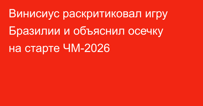 Винисиус раскритиковал игру Бразилии и объяснил осечку на старте ЧМ-2026