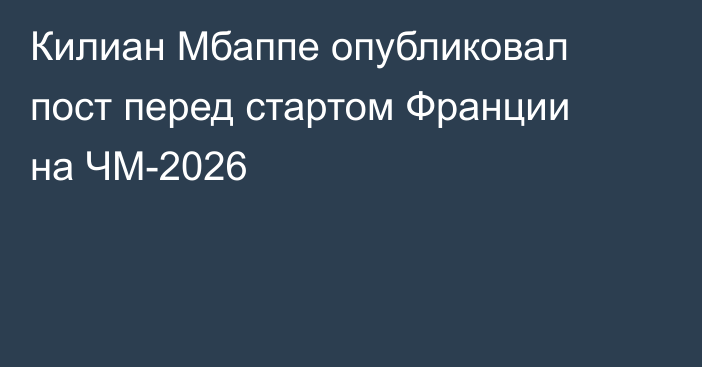 Килиан Мбаппе опубликовал пост перед стартом Франции на ЧМ-2026
