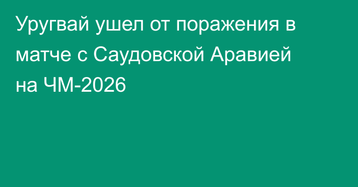 Уругвай ушел от поражения в матче с Саудовской Аравией на ЧМ-2026