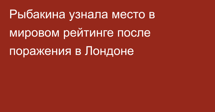Рыбакина узнала место в мировом рейтинге после поражения в Лондоне
