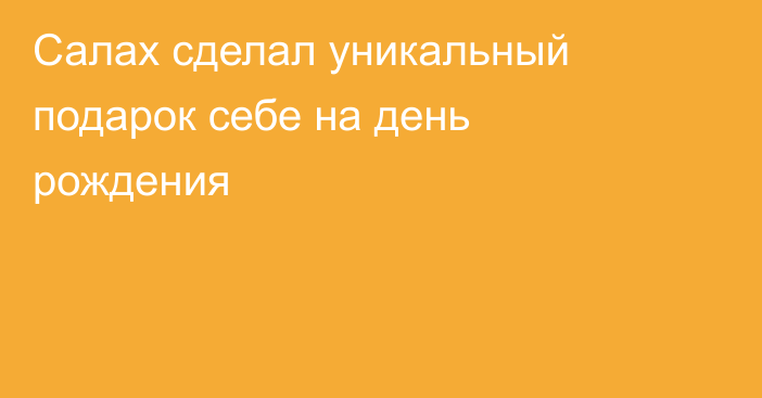 Салах сделал уникальный подарок себе на день рождения